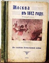 1912 МОСКВА В 1812 ГОДУ ИСТОРИЧЕСКИЙ ОЧЕРК К столетию Отечественной войны