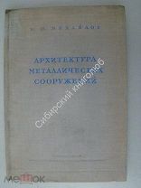 Михайлов Б.П. Архитектура металлических сооружений. Изд. Академия архитектуры - 1938 г.
