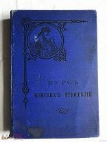 Курс женских рукоделий 1902 г. Энциклопедия