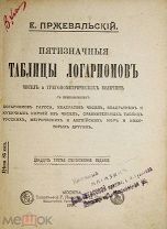 Пржевальский Е. Пятизначные таблицы логарифмов чисел и тригонометрических величин. М. 1916 г.
