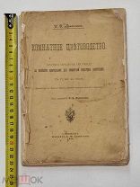 И.Д.Приселков. Комнатное цветоводство.1904год.