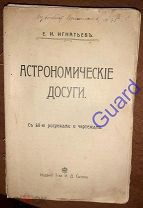 Игнатьев Е.И. «Астрономические досуги» С 68-ю рис. и черт. М. Изд. Т-ва И.Д. Сытина, 1912г. 240с.