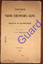 Маракуев Н.Н. «Пособие к Решению геометрических задач. Задачи на вычисление», М. 1909г. 317с.