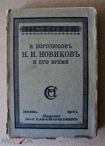 Боголюбов В. Н.И. Новиков и его время. М Издание М. и С. Сабашниковых. 1916г. 492с.