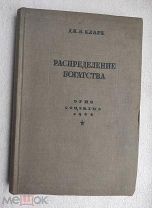 Дж.Б.Кларк РАСПРЕДЕЛЕНИЕ БОГАТСТВА 1934г. Первое издание на русском языке. Тираж 7250экз. Редкость!