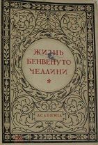 Челлини Б. Жизнь Бенвенуто Челлини. М.-Л. Academia. 1931 (1932)г. 740 с.