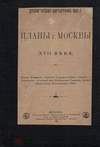 Планы г. Москвы XVII века / Изд. Комиссии печатания Государственных грамот и договоров