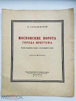 Лебединский, Б.И. Московские ворота города Иркутска. 1929 г. 1100 экз.!