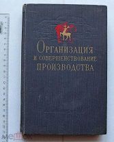 Организация и совершенствование производства. (Опыт Горьковского автозавода) М. 1958.