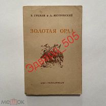 Б. Греков, А.Якубовский. Золотая Орда. Очерк истории Улуса Джучи в период сложения и расцвета. 1941