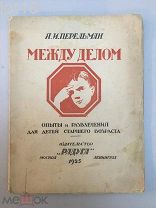 Перельман, Я. Между делом. Опыты и развлечения для детей старшего возраста. 1925 год