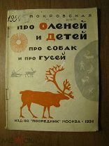 Покровская А.К. Про оленей и детей про собак и про гусей. Изд. Посредник - 1934 г. Старт 1 руб.
