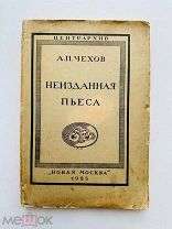 Чехов, А.П. Неизданная пьеса А.П. Чехова. [М.]: Новая Москва, 1923.