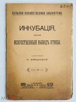 Хинцинский, Н.Н. ИНКУБАЦИЯ или искусственный вывод птицы. Изд. П.П. Сойкина 1905 г.