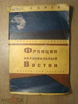 Варга Е. Франция колониальный восток. Изд. Московский рабочий - 1927 г. Старт 1 руб.