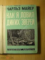 Майер Чарльз. Как я ловил диких зверей. Изд. 1929 г. Старт 1 руб.