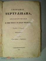Творения Тертуллиана, христианского писателя 1847 г. части 1 и 2.