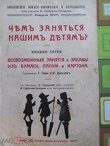 1913 Чем заняться нашим детям. Всевозможные занятия и забавы из бумаги, папки и картона. Превращения