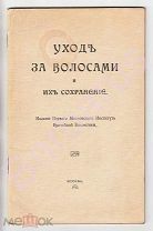 1910 УХОД ЗА ВОЛОСАМИ И ИХ СОХРАНЕНИЕ. Издание Первого Московского Института Врачебной Косметики.
